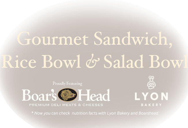 Gourmet Sandwich, Rice Bowl & Salad Bowl. Proudly featuring Boar's Head